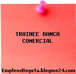 TRAINEE BANCA COMERCIAL