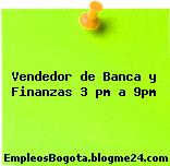Vendedor de Banca y Finanzas 3 pm a 9pm