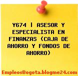 Y674 | ASESOR Y ESPECIALISTA EN FINANZAS (CAJA DE AHORRO Y FONDOS DE AHORRO)
