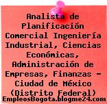 Analista de Planificación Comercial Ingeniería Industrial, Ciencias Económicas, Administración de Empresas, Finanzas – Ciudad de México (Distrito Federal)