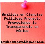 Analista en Ciencias Políticas Proyecto Promoviendo la Transparencia en México