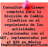 Consultor de tiempo completo para la División de Cambio Climático en el seguimiento de las actividades relacionadas con el GEF, implementadas por el BID en México