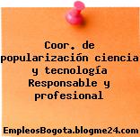 Coor. de popularización ciencia y tecnología Responsable y profesional