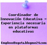 Coordinador de Innovación Educativa Experiencia necesaria en plataformas educativas