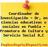 Coordinador de Investigación – Dr. en ciencias educativas o sociales en Puebla – Promotora de Cultura y Servicio Social A.C