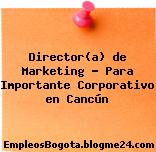 Director(a) de Marketing – Para Importante Corporativo en Cancún
