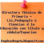 Directora Técnica de Primaria – Lic.Pedagogía o Ciencias d la Educación con título y cédula/Experien