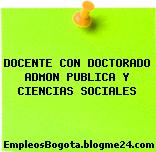 DOCENTE CON DOCTORADO ADMON PUBLICA Y CIENCIAS SOCIALES