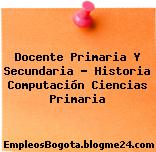 Docente Primaria Y Secundaria – Historia Computación Ciencias Primaria