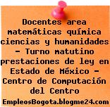 Docentes area matemáticas química ciencias y humanidades – Turno matutino prestaciones de ley en Estado de México – Centro de Computación del Centro