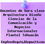 Docentes de hora clase Arquitectura Diseño Ciencias de la Comunicación y Negocios Internacionales Plantel Tehuacán