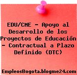 EDU/CME – Apoyo al Desarrollo de los Proyectos de Educación – Contractual a Plazo Definido (DTC)