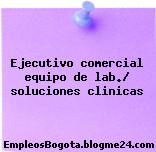 Ejecutivo comercial equipo de lab./ soluciones clinicas