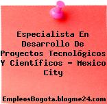 Especialista En Desarrollo De Proyectos Tecnológicos Y Científicos – Mexico City