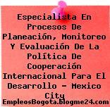 Especialista En Procesos De Planeación, Monitoreo Y Evaluación De La Política De Cooperación Internacional Para El Desarrollo – Mexico City