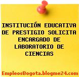 INSTITUCIÓN EDUCATIVA DE PRESTIGIO SOLICITA ENCARGADO DE LABORATORIO DE CIENCIAS