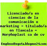 Licenciado/a en ciencias de la comunicación o marketing – titulado/a en Tlaxcala – Morphoplast sa de cv