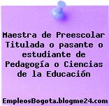 Maestra de Preescolar Titulada o pasante o estudiante de Pedagogía o Ciencias de la Educación