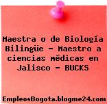 Maestra o de Biología Bilingüe – Maestro a ciencias médicas en Jalisco – BUCKS