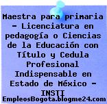 Maestra para primaria – Licenciatura en pedagogía o Ciencias de la Educación con Título y Cedula Profesional Indispensable en Estado de México – INSTI