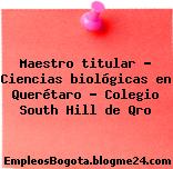 Maestro titular – Ciencias biológicas en Querétaro – Colegio South Hill de Qro