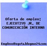 Oferta de empleo: EJECUTIVO JR. DE COMUNICACIÓN INTERNA
