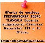 Oferta de empleo: PREPARATORIA IBERO TLAXCALA Docente asignaturas Ciencias Naturales III y IV (Físic