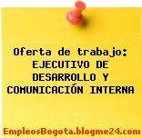 Oferta de trabajo: EJECUTIVO DE DESARROLLO Y COMUNICACIÓN INTERNA