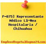 P-075] Representante Médico Lã­Nea Hospitalaria / Chihuahua