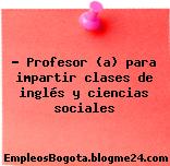 • Profesor (a) para impartir clases de inglés y ciencias sociales