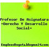 Profesor De Asignatura “Derecho Y Desarrollo Social”
