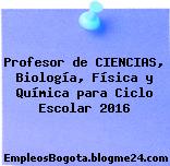 Profesor de CIENCIAS, Biología, Física y Química para Ciclo Escolar 2016