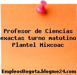 Profesor de Ciencias exactas turno matutino Plantel Mixcoac