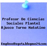 Profesor De Ciencias Sociales Plantel Ajusco Turno Matutino
