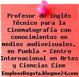 Profesor de Inglés Técnico para la Cinematografía con conocimientos en medios audiovisuales. en Puebla – Centro Internacional en Artes y Ciencias Cine