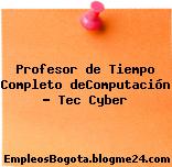 Profesor de Tiempo Completo deComputación – Tec Cyber