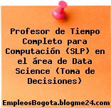 Profesor de Tiempo Completo para Computación (SLP) en el área de Data Science (Toma de Decisiones)