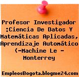 Profesor Investigador :Ciencia De Datos Y Matemáticas Aplicadas, Aprendizaje Automático (“Machine Le – Monterrey