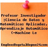Profesor Investigador :Ciencia de Datos y Matemáticas Aplicadas, Aprendizaje Automático (“Machine Le