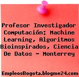 Profesor Investigador Computación: Machine Learning, Algoritmos Bioinspirados, Ciencia De Datos – Monterrey