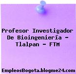 Profesor Investigador De Bioingeniería – Tlalpan – FTM
