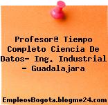 Profesor@ Tiempo Completo Ciencia De Datos- Ing. Industrial – Guadalajara