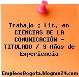 Trabajo : Lic. en CIENCIAS DE LA COMUNICACIÓN – TITULADO / 3 Años de Experiencia