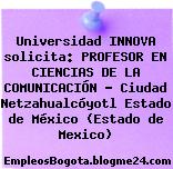 Universidad INNOVA solicita: PROFESOR EN CIENCIAS DE LA COMUNICACIÓN – Ciudad Netzahualcóyotl Estado de México (Estado de Mexico)