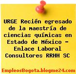 URGE Recién egresado de la maestría de ciencias químicas en Estado de México – Enlace Laboral Consultores RRHH SC