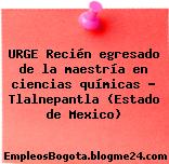 URGE Recién egresado de la maestría en ciencias químicas – Tlalnepantla (Estado de Mexico)