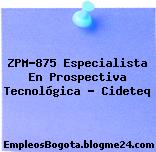 ZPM-875 Especialista En Prospectiva Tecnológica – Cideteq