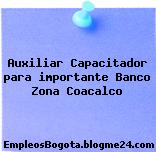 Auxiliar Capacitador para importante Banco Zona Coacalco