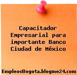 Capacitador Empresarial para importante Banco Ciudad de México