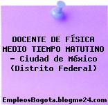 DOCENTE DE FÍSICA MEDIO TIEMPO MATUTINO – Ciudad de México (Distrito Federal)
